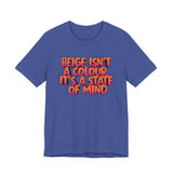 Beige Isn't a Colour It's a State of Mind T-Shirt | Funny Typography Tee